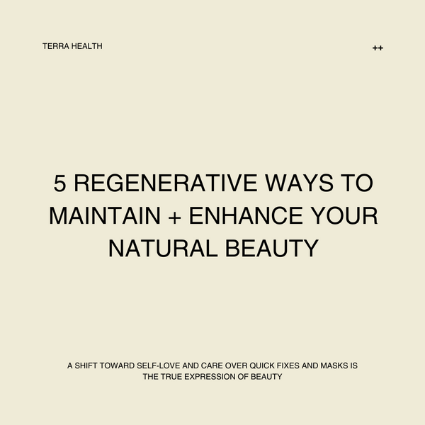 5 Regenerative Ways To Maintain + Enhance Your Natural Beauty