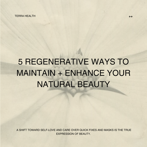 5 Regenerative Ways To Maintain + Enhance Your Natural Beauty